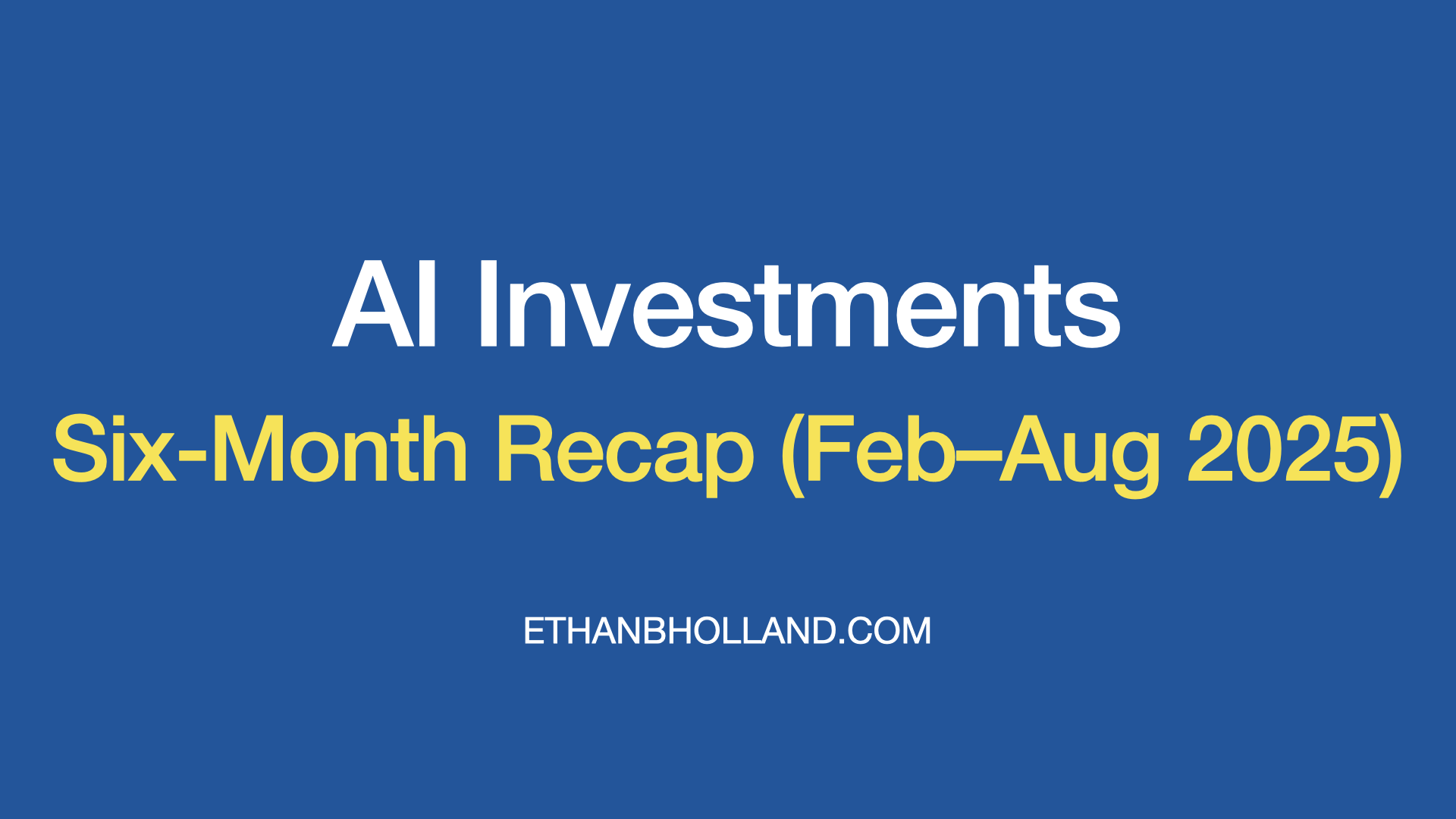 AI Six-Month Recap: Investments (Feb–Aug 2025)