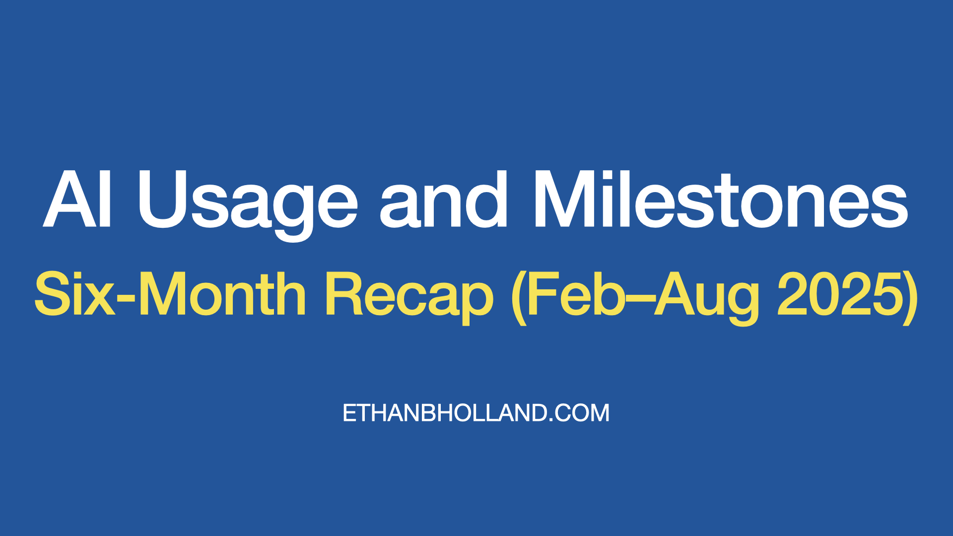 AI Six-Month Recap: Usage and Milestones (Feb–Aug 2025)